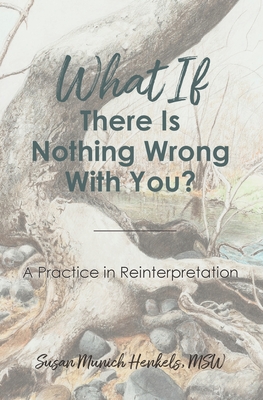 What if There Is Nothing Wrong With You: A Practice in Reinterpretation - Henkels Susan Munich