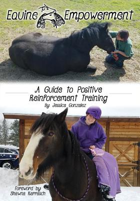 Equine Empowerment: A Guide To Positive Reinforcement Training - Jessica Gonzalez
