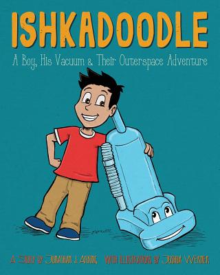 Ishkadoodle: A Boy, His Vacuum & Their Outerspace Adventure - Jonathan J. Arking
