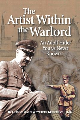 The Artist Within the Warlord: An Adolf Hitler You've Never Known - Carolyn Yeager