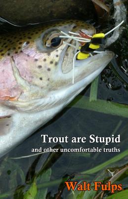 Trout Are Stupid: and other uncomfortable truths - Walter E. Fulps
