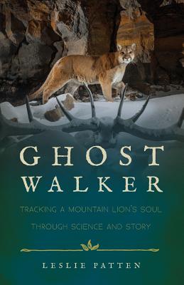 Ghostwalker: Tracking a Mountain Lion's Soul Through Science and Story - Leslie Patten