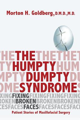 The Humpty Dumpty Syndrome: Fixing Broken Faces: Patient Stories of Maxillofacial Surgery - Morton H. Goldberg