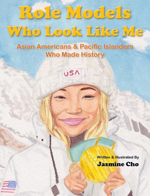 Role Models Who Look Like Me: Asian Americans & Pacific Islanders Who Made History - Jasmine M. Cho