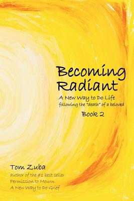 Becoming Radiant: A New Way to Do Life following the death of a beloved - Tom Zuba