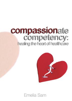 Compassionate Competency: Healing the Heart of Healthcare - Emelia Sam