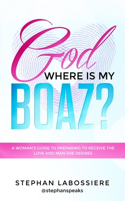 God Where Is My Boaz?: A woman's guide to understanding what's hindering her from receiving the love and man she deserves - Stephan Labossiere