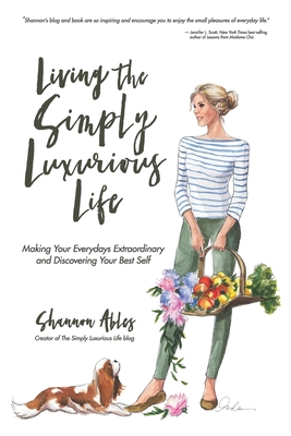 Living The Simply Luxurious Life: Making Your Everydays Extraordinary and Discovering Your Best Self - Shannon Ables