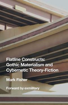 Poza produsului Flatline Constructs: Gothic Materialism and Cybernetic Theory-Fiction - Mark Fisher