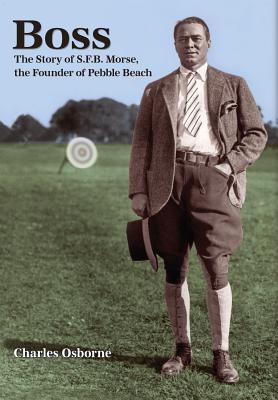 Boss: The story of S.F.B Morse, the founder of Pebble Beach - Charles Osborne