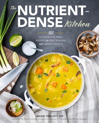 The Nutrient-Dense Kitchen: 125 Autoimmune Paleo Recipes for Deep Healing and Vibrant Health - Mickey Trescott