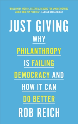 Just Giving: Why Philanthropy Is Failing Democracy and How It Can Do Better - Rob Reich
