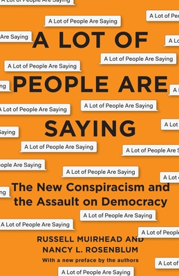 A Lot of People Are Saying: The New Conspiracism and the Assault on Democracy - Nancy L. Rosenblum