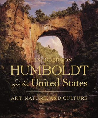 Alexander Von Humboldt and the United States: Art, Nature, and Culture - Eleanor Jones Harvey