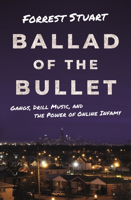 Ballad of the Bullet: Gangs, Drill Music, and the Power of Online Infamy - Forrest Stuart
