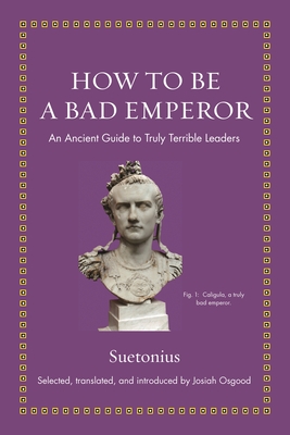 How to Be a Bad Emperor: An Ancient Guide to Truly Terrible Leaders - Suetonius