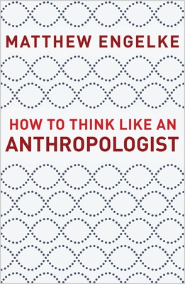 How to Think Like an Anthropologist - Matthew Engelke