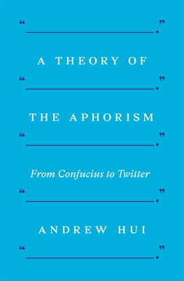 A Theory of the Aphorism: From Confucius to Twitter - Andrew Hui