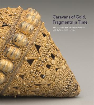 Caravans of Gold, Fragments in Time: Art, Culture, and Exchange Across Medieval Saharan Africa - Kathleen Bickford Berzock
