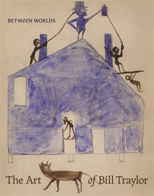 Between Worlds: The Art of Bill Traylor - Leslie Umberger