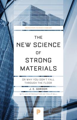 The New Science of Strong Materials: Or Why You Don't Fall Through the Floor - James Edward Gordon