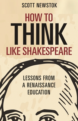 How to Think Like Shakespeare: Lessons from a Renaissance Education - Scott Newstok