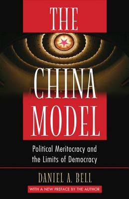 The China Model: Political Meritocracy and the Limits of Democracy - Daniel A. Bell