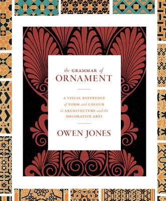 The Grammar of Ornament: A Visual Reference of Form and Colour in Architecture and the Decorative Arts - The Complete and Unabridged Full-Color - Owen Jones