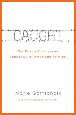 Caught: The Prison State and the Lockdown of American Politics - Marie Gottschalk
