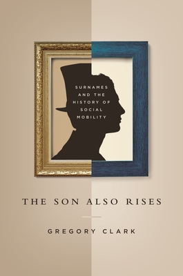 The Son Also Rises: Surnames and the History of Social Mobility - Gregory Clark