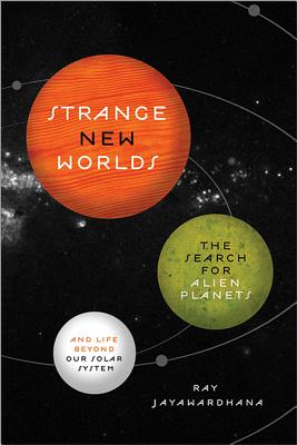 Strange New Worlds: The Search for Alien Planets and Life Beyond Our Solar System - Ray Jayawardhana