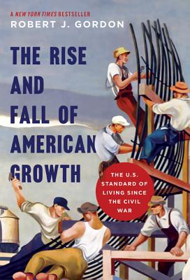 The Rise and Fall of American Growth: The U.S. Standard of Living Since the Civil War - Robert J. Gordon