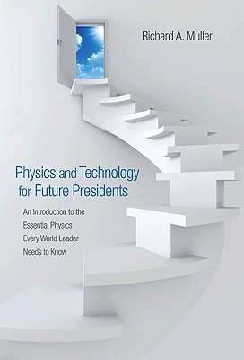 Physics and Technology for Future Presidents: An Introduction to the Essential Physics Every World Leader an Introduction to the Essential Physics Eve - Richard A. Muller