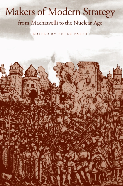 Makers of Modern Strategy from Machiavelli to the Nuclear Age - Peter Paret