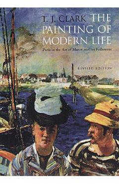 Poza produsului The Painting of Modern Life: Paris in the Art of Manet and His Followers - Revised Edition - T. J. Clark