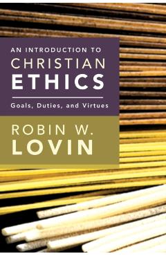 An Introduction to Christian Ethics: Goals, Duties, and Virtues - Robin W. Lovin