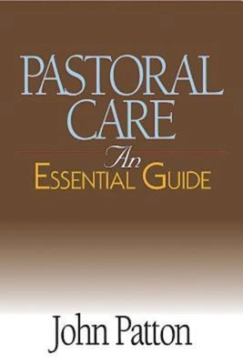Pastoral Care: An Essential Guide - John Patton