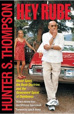 Hey Rube: Blood Sport, the Bush Doctrine, and the Downward Spiral of Dumbness Modern History from the Sports Desk - Hunter S. Thompson