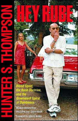 Hey Rube: Blood Sport, the Bush Doctrine, and the Downward Spiral of Dumbness Modern History from the Sports Desk - Hunter S. Thompson