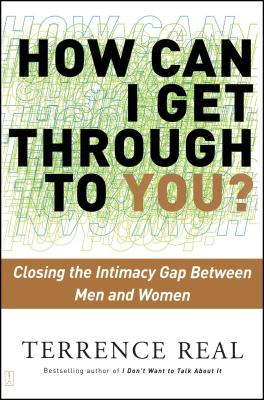 How Can I Get Through to You?: Closing the Intimacy Gap Between Men and Women - Terrence Real