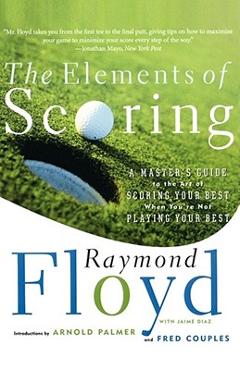 Poza produsului The Elements of Scoring: A Master's Guide to the Art of Scoring Your Best When You're Not Playing Your Best - Raymond Floyd
