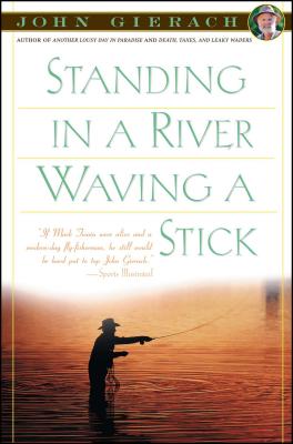 Standing in a River Waving a Stick - John Gierach