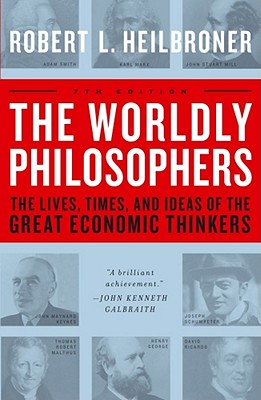 The Worldly Philosophers: The Lives, Times, and Ideas of the Great Economic Thinkers - Robert L. Heilbroner