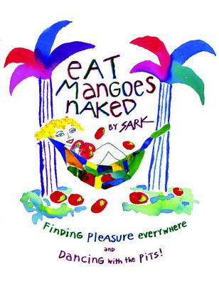 Eat Mangoes Naked: Finding Pleasure Everywhere (and Dancing with the Pits) (Original) - Sark