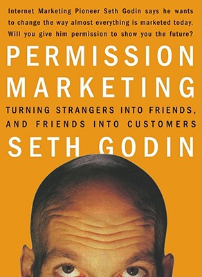 Permission Marketing: Turning Strangers Into Friends and Friends Into Customers - Seth Godin