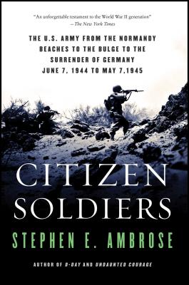 Citizen Soldiers: The U S Army from the Normandy Beaches to the Bulge to the Surrender of Germany - Stephen E. Ambrose