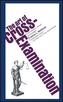 The Art of Cross Examination - Francis L. Wellman