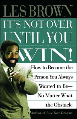 It's Not Over Until You Win: How to Become the Person You Always Wanted to Be No Matter What the Obstacle - Les Brown