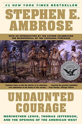 Undaunted Courage: Meriwether Lewis, Thomas Jefferson, and the Opening of the American West - Stephen E. Ambrose