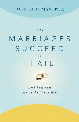 Why Marriages Succeed or Fail: And How You Can Make Yours Last - John Gottman